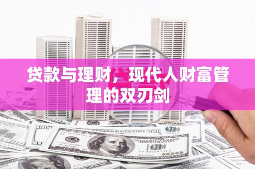 贺州贷款与理财，现代人财富管理的双刃剑