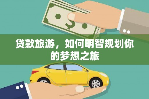 黔西贷款旅游，如何明智规划你的梦想之旅