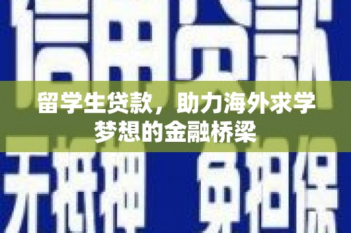 凤岗留学生贷款，助力海外求学梦想的金融桥梁