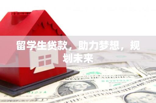 石家庄留学生贷款，助力梦想，规划未来