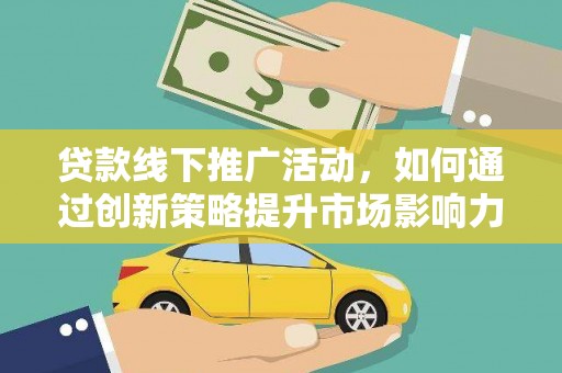 洪梅贷款线下推广活动，如何通过创新策略提升市场影响力