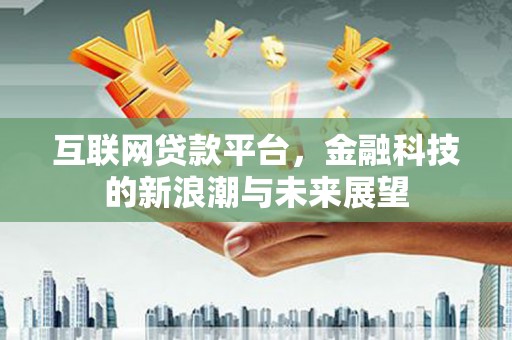 城厢互联网贷款平台，金融科技的新浪潮与未来展望