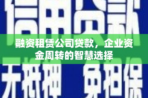 永德融资租赁公司贷款，企业资金周转的智慧选择