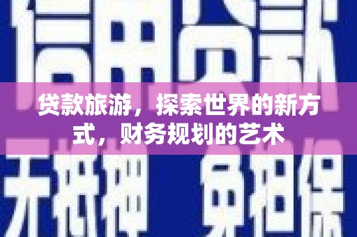 疏勒贷款旅游，探索世界的新方式，财务规划的艺术