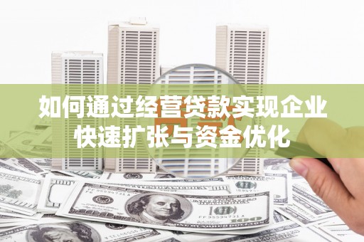 泸水如何通过经营贷款实现企业快速扩张与资金优化