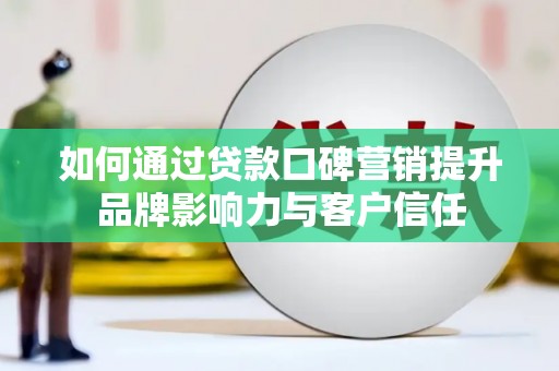 嵊州如何通过贷款口碑营销提升品牌影响力与客户信任