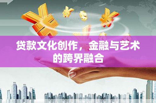 成安贷款文化创作，金融与艺术的跨界融合