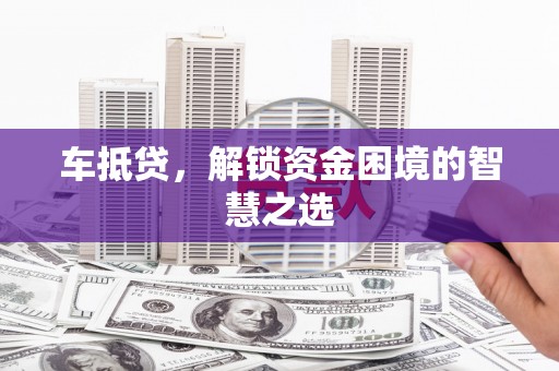 陇川车抵贷，解锁资金困境的智慧之选