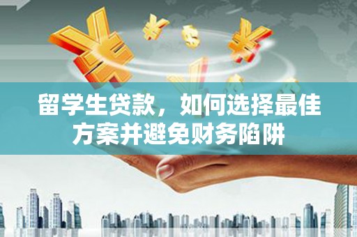 平阴留学生贷款，如何选择最佳方案并避免财务陷阱