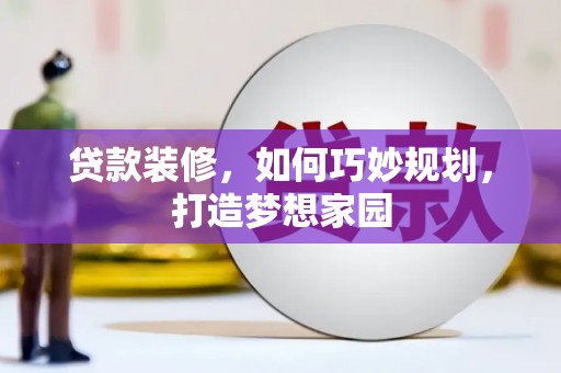 犍为贷款装修，如何巧妙规划，打造梦想家园