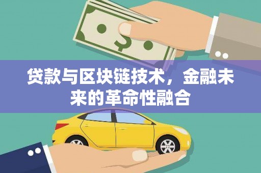 大里贷款与区块链技术，金融未来的革命性融合