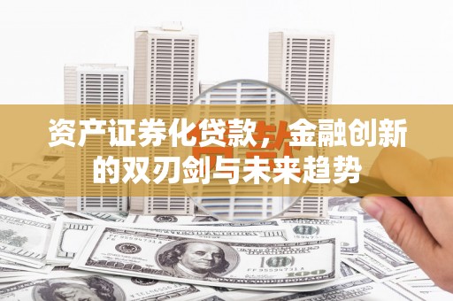 天津资产证券化贷款，金融创新的双刃剑与未来趋势