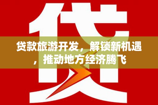 新绛贷款旅游开发，解锁新机遇，推动地方经济腾飞