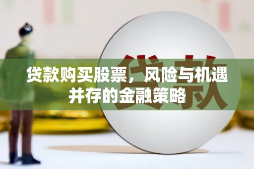 四平贷款购买股票，风险与机遇并存的金融策略