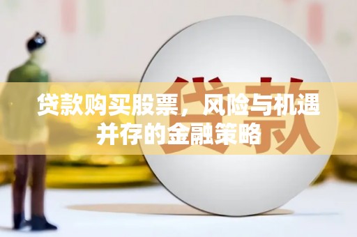 焉耆贷款购买股票，风险与机遇并存的金融策略