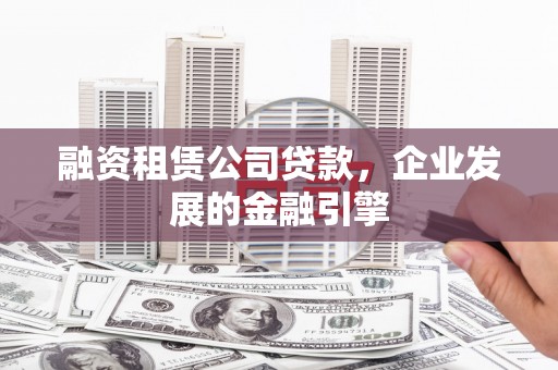高淳融资租赁公司贷款，企业发展的金融引擎