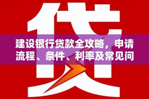 凤凰建设银行贷款全攻略，申请流程、条件、利率及常见问题解答