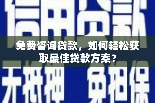 嘉祥免费咨询贷款，如何轻松获取最佳贷款方案？