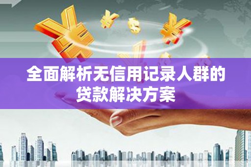 九台全面解析无信用记录人群的贷款解决方案