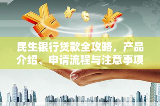 陇南民生银行贷款全攻略，产品介绍、申请流程与注意事项